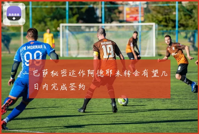 巴萨秘密运作阿德耶米转会有望几日内完成签约