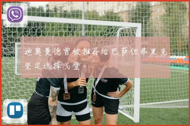 迪奥曼德曾被推荐给巴萨但弗里克坚定选择戈登