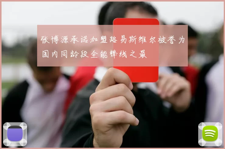 张博源承诺加盟路易斯维尔被誉为国内同龄段全能锋线之最