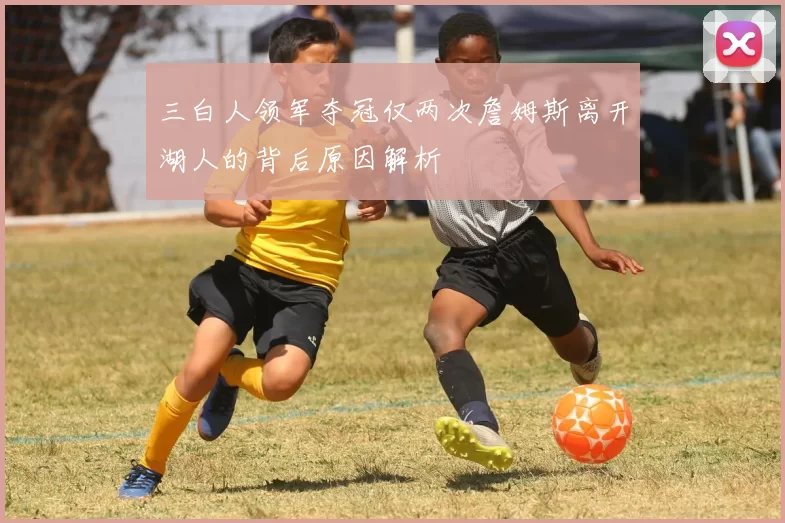三白人领军夺冠仅两次詹姆斯离开湖人的背后原因解析