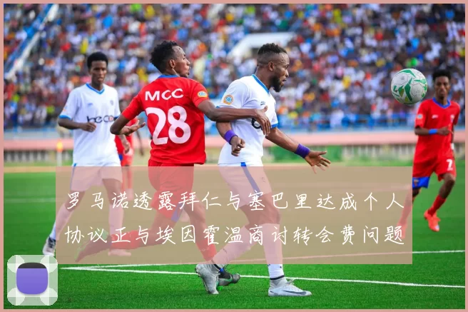 罗马诺透露拜仁与塞巴里达成个人协议正与埃因霍温商讨转会费问题