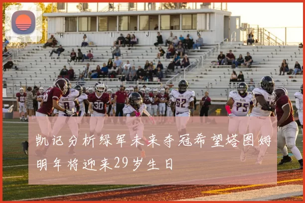 凯记分析绿军未来夺冠希望塔图姆明年将迎来29岁生日