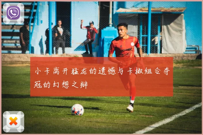 小卡离开猛龙的遗憾与卡椒组合夺冠的幻想之辩